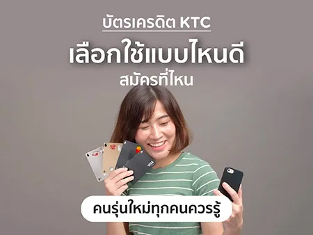 บัตรเครดิต KTC เลือกใช้แบบไหนดี สมัครที่ไหน คนรุ่นใหม่ทุกคนควรรู้ 